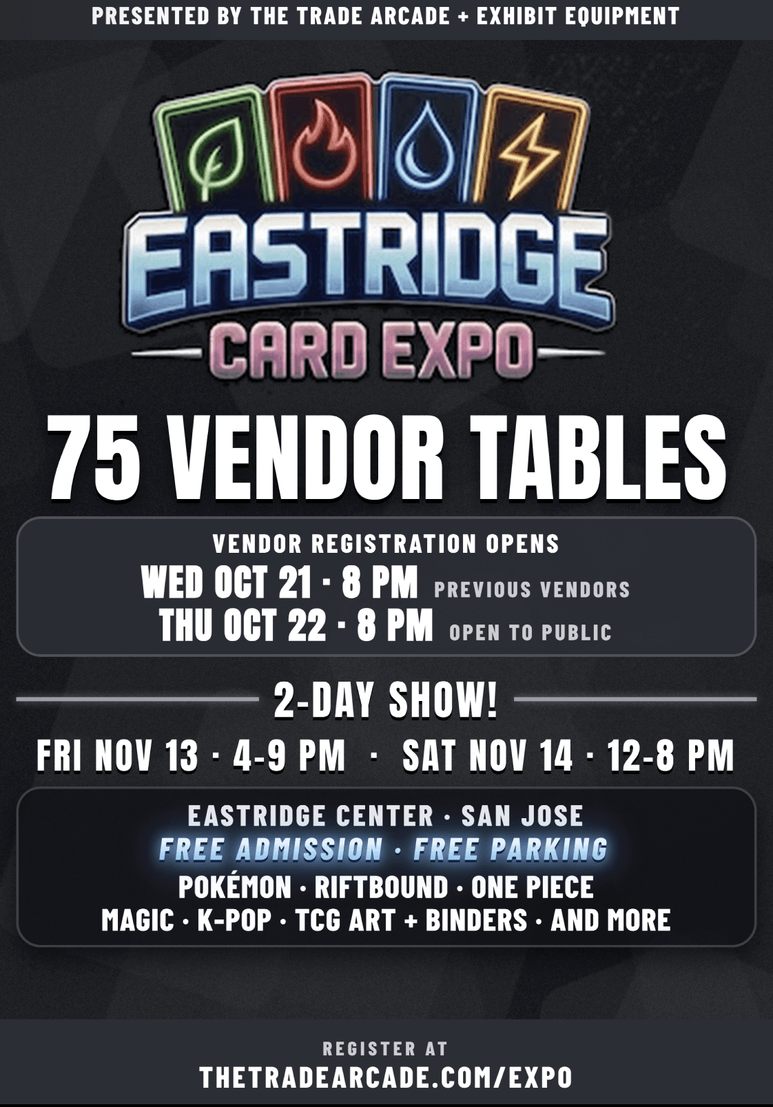 Eastridge Card Expo — 2-day show: Friday, November 13 (4–9PM) & Saturday, November 14, 2026 (12–8PM) at Eastridge Center, San Jose. 75 vendor tables. Pokémon, Riftbound, One Piece, Magic, K-Pop & more. Free admission & parking. Vendor registration opens Wed Oct 21 8PM (previous vendors) and Thu Oct 22 8PM (public).
